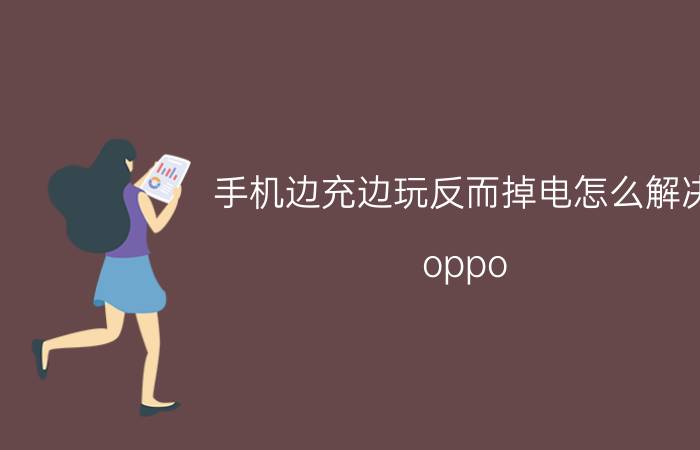 手机边充边玩反而掉电怎么解决 oppo A 5边充电边耗电？